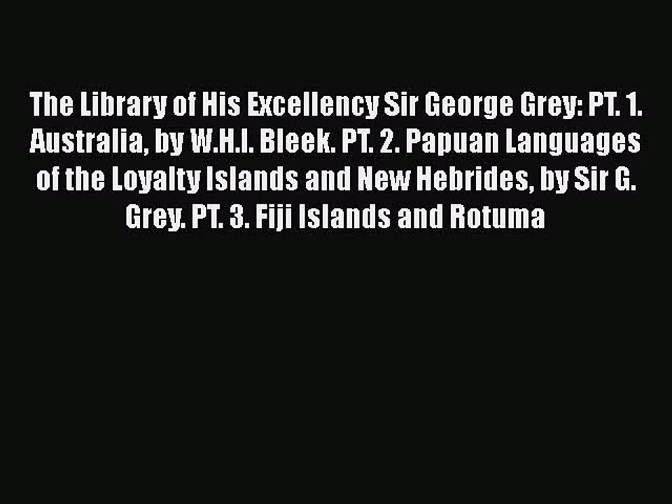 Read The Library of His Excellency Sir George Grey: PT. 1. Australia by W.H.I. Bleek. PT. 2.