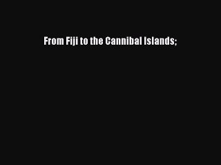 Download From Fiji to the Cannibal Islands Ebook Free