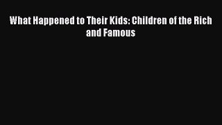 Read What Happened to Their Kids: Children of the Rich and Famous Ebook Online