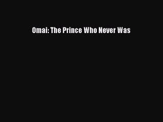 Read Omai: The Prince Who Never Was Ebook Free