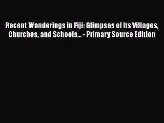 Download Recent Wanderings in Fiji: Glimpses of Its Villages Churches and Schools... - Primary
