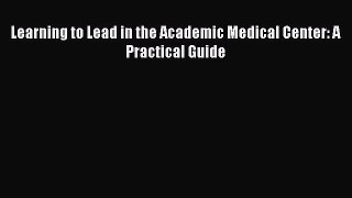 [Download] Learning to Lead in the Academic Medical Center: A Practical Guide ebook textbooks