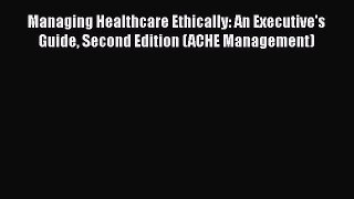 [PDF] Managing Healthcare Ethically: An Executive's Guide Second Edition (ACHE Management)