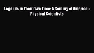 Read Legends in Their Own Time: A Century of American Physical Scientists Ebook Free