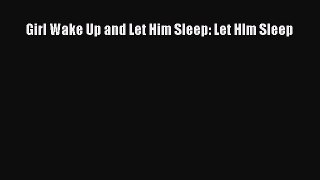 [PDF] Girl Wake Up and Let Him Sleep: Let HIm Sleep E-Book Download