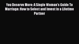 [Read] You Deserve More: A Single Woman's Guide To Marriage: How to Select and Invest in a