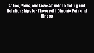 [Read] Aches Pains and Love: A Guide to Dating and Relationships for Those with Chronic Pain