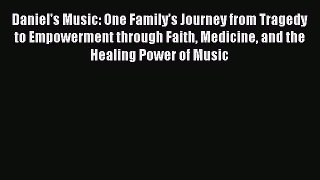 Read Daniel's Music: One Familyâ€™s Journey from Tragedy to Empowerment through Faith Medicine