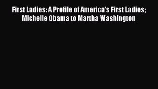 Read First Ladies: A Profile of America's First Ladies Michelle Obama to Martha Washington