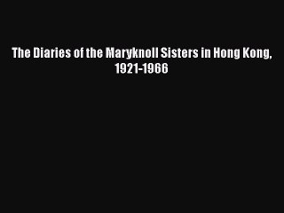 Download The Diaries of the Maryknoll Sisters in Hong Kong 1921-1966 Read Online