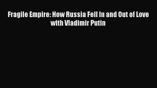 [PDF] Fragile Empire: How Russia Fell In and Out of Love with Vladimir Putin Download Full