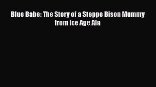 Read Blue Babe: The Story of a Steppe Bison Mummy from Ice Age Ala PDF Online