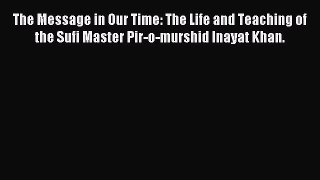 Download The Message in Our Time: The Life and Teaching of the Sufi Master Pir-o-murshid Inayat