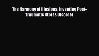 Download The Harmony of Illusions: Inventing Post-Traumatic Stress Disorder Ebook Online
