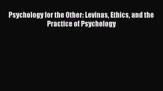 PDF Psychology for the Other: Levinas Ethics and the Practice of Psychology Read Online