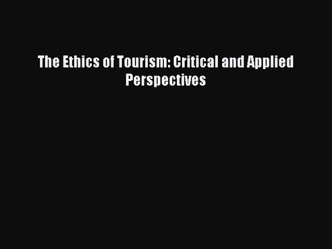 PDF The Ethics of Tourism: Critical and Applied Perspectives Read Online