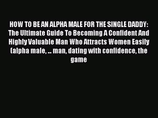 [PDF] HOW TO BE AN ALPHA MALE FOR THE SINGLE DADDY: The Ultimate Guide To Becoming A Confident