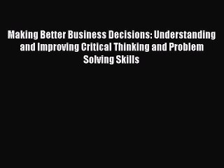 Download Making Better Business Decisions: Understanding and Improving Critical Thinking and
