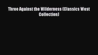 Read Three Against the Wilderness (Classics West Collection) Ebook Free