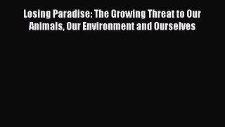 Download Losing Paradise: The Growing Threat to Our Animals Our Environment and Ourselves [Download]