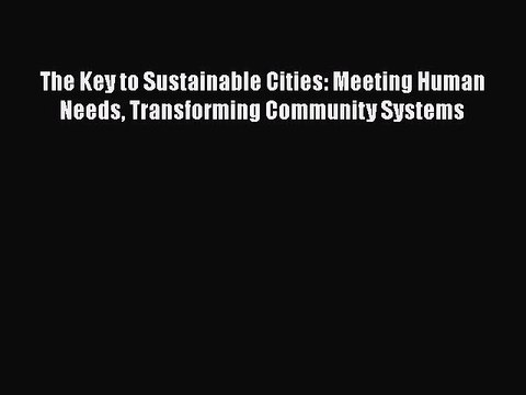 Download The Key to Sustainable Cities: Meeting Human Needs Transforming Community Systems