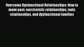 [Download] Overcome Dysfunctional Relationships: How to move past: narcissistic relationships