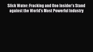 Read Slick Water: Fracking and One Insider's Stand against the World's Most Powerful Industry