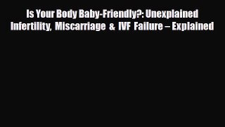 PDF Is Your Body Baby-Friendly?: Unexplained Infertility Miscarriage & IVF Failure â€“ ExplainedFree