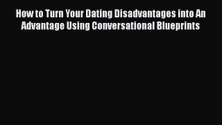 [Read] How to Turn Your Dating Disadvantages into An Advantage Using Conversational Blueprints