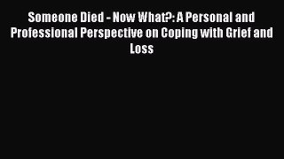 [Download] Someone Died - Now What?: A Personal and Professional Perspective on Coping with
