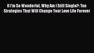 [Download] If I'm So Wonderful Why Am I Still Single?: Ten Strategies That Will Change Your