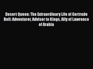 Read Desert Queen: The Extraordinary Life of Gertrude Bell: Adventurer Adviser to Kings Ally