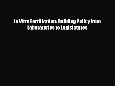 Download In Vitro Fertilization: Building Policy from Laboratories to Legislatures Read Online