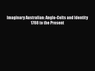 Read Imaginary Australian: Anglo-Celts and Identity 1788 to the Present Ebook Free