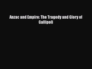 Read Anzac and Empire: The Tragedy and Glory of Gallipoli Ebook Free
