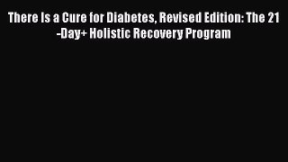 Download There Is a Cure for Diabetes Revised Edition: The 21-Day+ Holistic Recovery Program