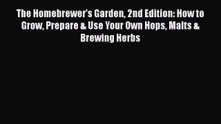 Download The Homebrewer's Garden 2nd Edition: How to Grow Prepare & Use Your Own Hops Malts
