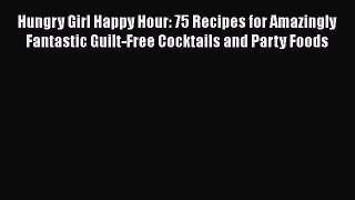 Read Hungry Girl Happy Hour: 75 Recipes for Amazingly Fantastic Guilt-Free Cocktails and Party