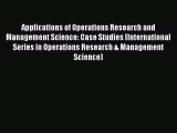 Download Applications of Operations Research and Management Science: Case Studies (International