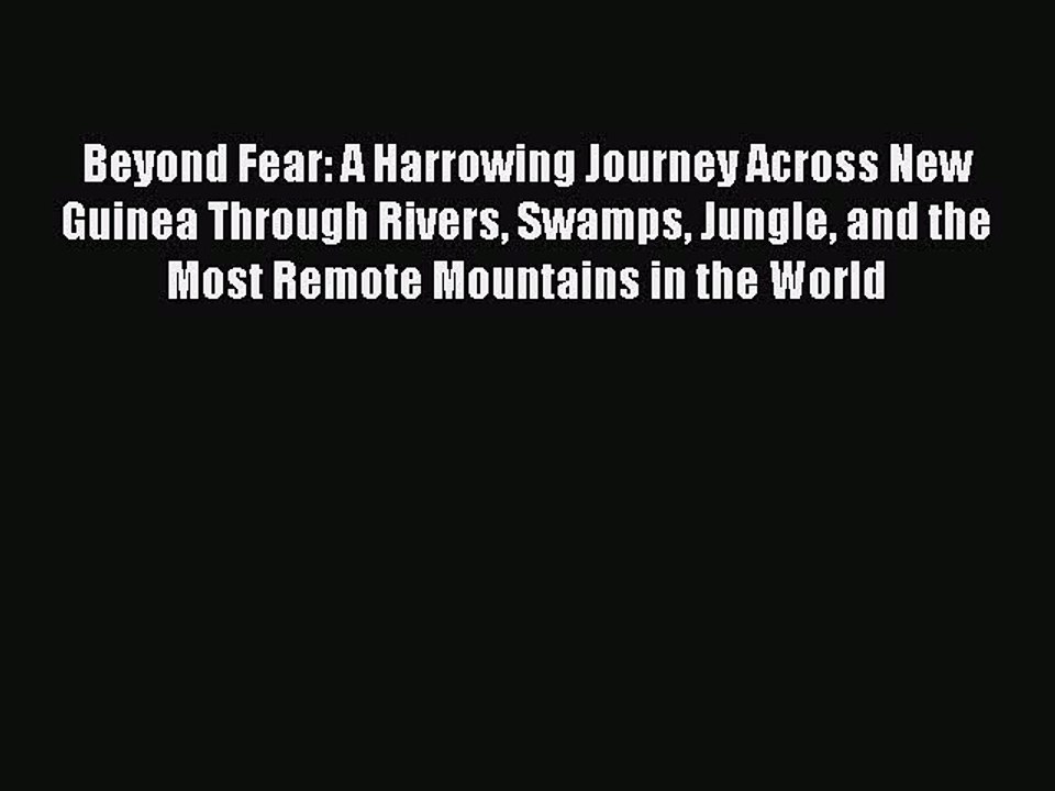 Read Beyond Fear: A Harrowing Journey Across New Guinea Through Rivers Swamps Jungle and the