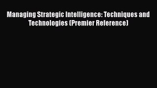 Download Managing Strategic Intelligence: Techniques and Technologies (Premier Reference) Read