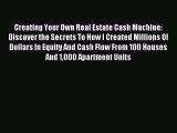 Read Creating Your Own Real Estate Cash Machine: Discover the Secrets To How I Created Millions