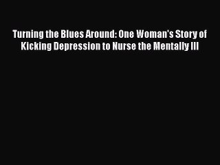 Read Turning the Blues Around: One Woman's Story of Kicking Depression to Nurse the Mentally