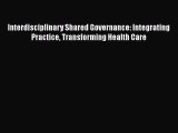 [Download] Interdisciplinary Shared Governance: Integrating Practice Transforming Health Care