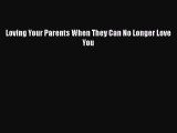 Download Loving Your Parents When They Can No Longer Love You  Read Online