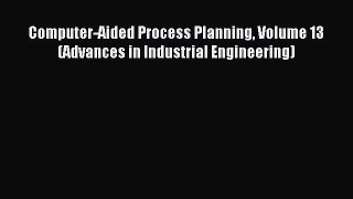 Download Computer-Aided Process Planning Volume 13 (Advances in Industrial Engineering) Ebook