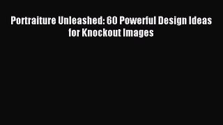 Download Portraiture Unleashed: 60 Powerful Design Ideas for Knockout Images E-Book Free
