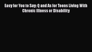 [Read] Easy for You to Say: Q and As for Teens Living With Chronic Illness or Disability E-Book