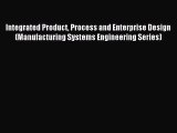 Read Integrated Product Process and Enterprise Design (Manufacturing Systems Engineering Series)