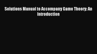 Download Solutions Manual to Accompany Game Theory: An Introduction PDF Online
